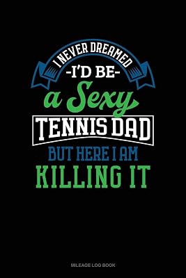 I Never Dreamed I'd Be A Sexy Tennis Dad But Here I Am Killing It: Mileage Log Book
