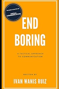End Boring: A Tactical Approach to Public Speaking and Communication by Ivan Wanis Ruiz
