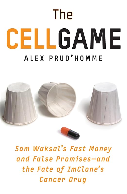 The Cell Game: Sam Waksal's Fast Money and False Promises—and the Fate of ImClone's Cancer Drug by Alex Prud'homme