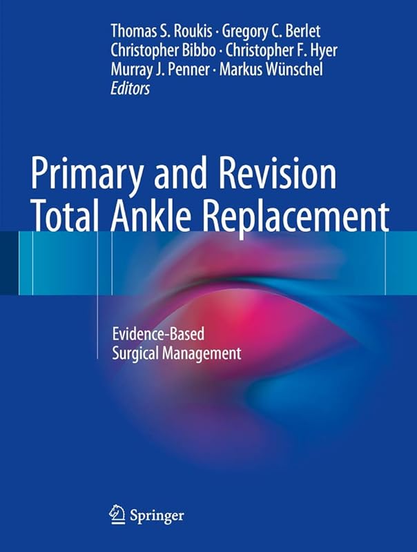 Primary and Revision Total Ankle Replacement: Evidence-Based Surgical Management by Thomas S. Roukis