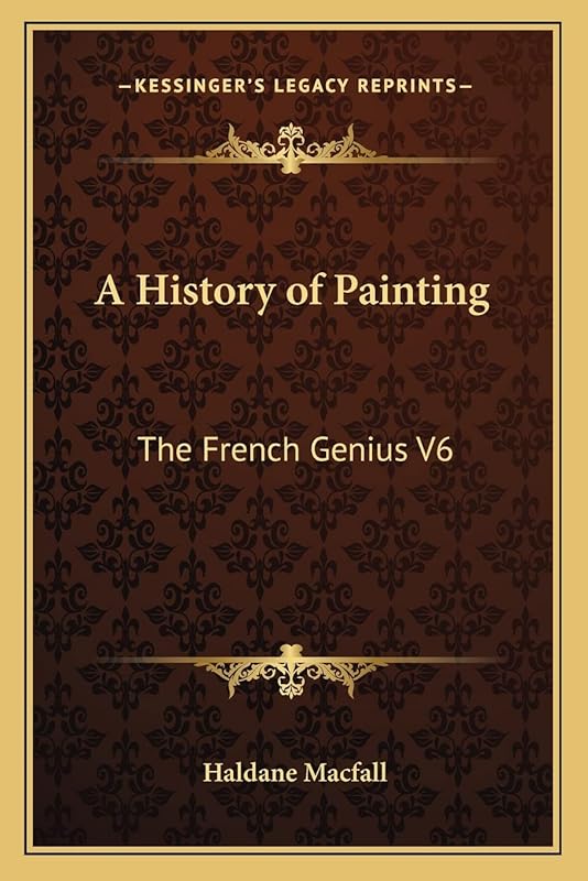 A History of Painting: The French Genius V6 by Haldane Macfall