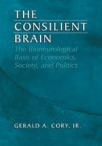 The Consilient Brain: The Bioneurological Basis of Economics, Society, and Politics by Gerald A. A. Cory Jr. Jr.