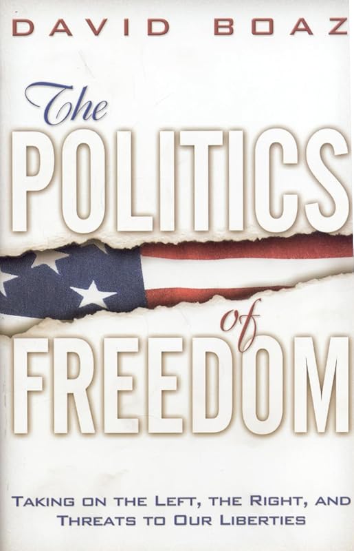 The Politics of Freedom: Taking on The Left, The Right and Threats to Our Liberties by David Boaz