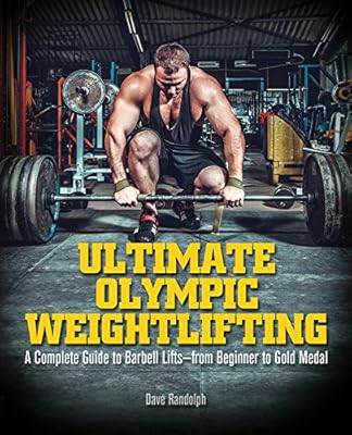 Ultimate Olympic Weightlifting: A Complete Guide to Barbell Lifts&mdash;from Beginner to Gold Medal