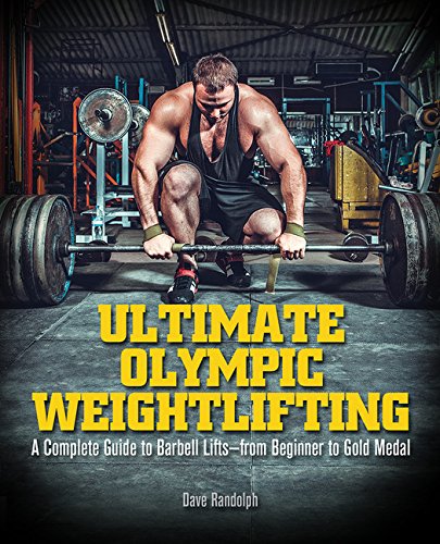Ultimate Olympic Weightlifting: A Complete Guide to Barbell Lifts&mdash;from Beginner to Gold Medal by Dave Randolph