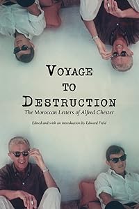 Voyage To Destruction: The Moroccan Letters of Alfred Chester by Alfred Chester