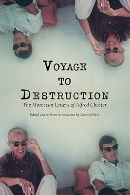 Voyage To Destruction: The Moroccan Letters of Alfred Chester