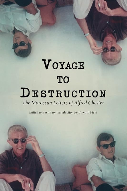 Voyage To Destruction: The Moroccan Letters of Alfred Chester by Alfred Chester