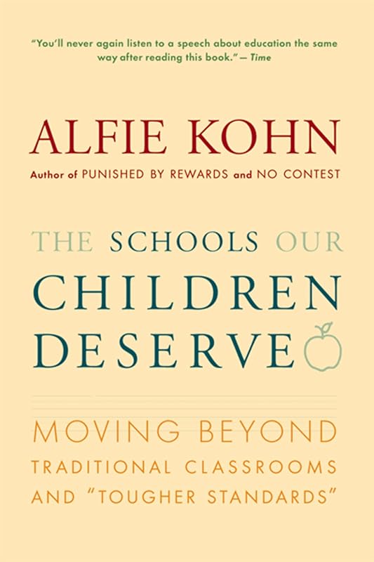 The Schools Our Children Deserve: Moving Beyond Traditional Classrooms and "Tougher Standards" by Alfie Kohn