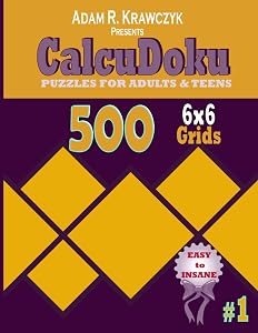 CALCUDOKU PUZZLES FOR ADULTS AND TEENS: 500 6X6 MATHDOKU GRIDS FROM EASY, MEDIUM, HARD TO INSANE. (Sharpen your Brain and Memory) by Adam R. Krawczyk