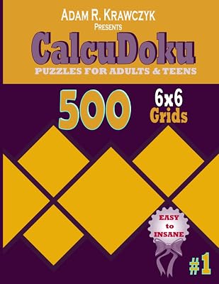 CALCUDOKU PUZZLES FOR ADULTS AND TEENS: 500 6X6 MATHDOKU GRIDS FROM EASY, MEDIUM, HARD TO INSANE. (Sharpen your Brain and Memory)