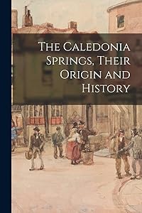 The Caledonia Springs, Their Origin and History