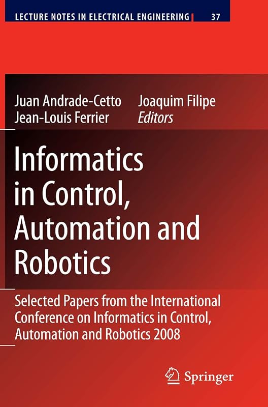 Informatics in Control, Automation and Robotics: Selected Papers from the International Conference on Informatics in Control, Automation and Robotics 2008 (Lecture Notes in Electrical Engineering, 37) by Juan Andrade Cetto