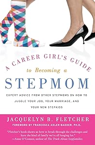 A Career Girl's Guide to Becoming a Stepmom: Expert Advice from Other Stepmoms on How to Juggle Your Job, Your Marriage, and Your New Stepkids by Jacquelyn B. Fletcher