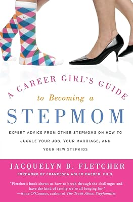 A Career Girl's Guide to Becoming a Stepmom: Expert Advice from Other Stepmoms on How to Juggle Your Job, Your Marriage, and Your New Stepkids
