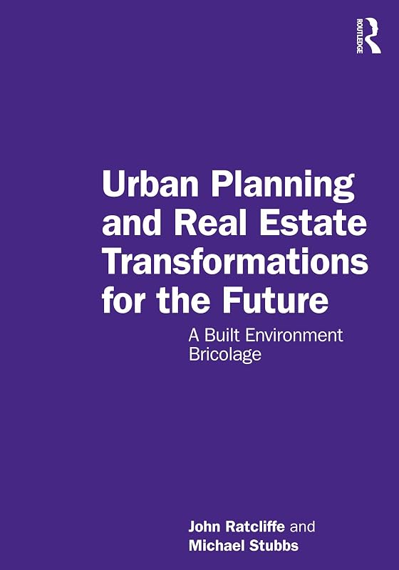 Urban Planning and Real Estate Transformations for the Future: A Built Environment Bricolage by John Ratcliffe