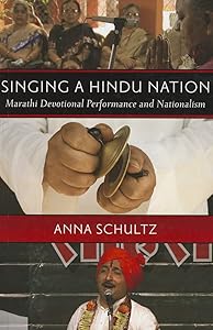 Singing a Hindu Nation: Marathi Devotional Performance and Nationalism by Anna Schultz