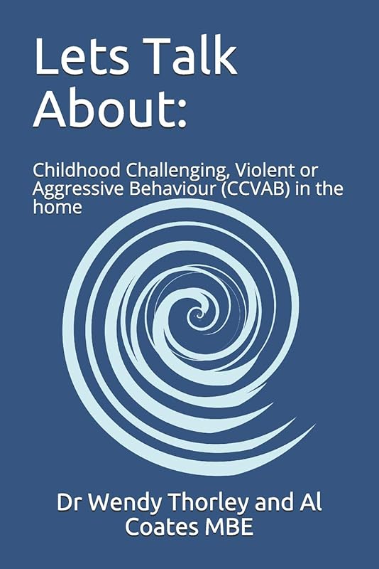Lets Talk About:: Childhood Challenging Violent or Aggressive Behaviour (CCVAB) in the home by Dr Wendy Thorley and Al Coates MBE