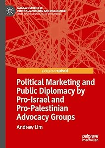 Political Marketing and Public Diplomacy by Pro-Israel and Pro-Palestinian Advocacy Groups (Palgrave Studies in Political Marketing and Management) by Andrew Lim