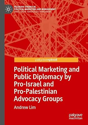 Political Marketing and Public Diplomacy by Pro-Israel and Pro-Palestinian Advocacy Groups (Palgrave Studies in Political Marketing and Management)