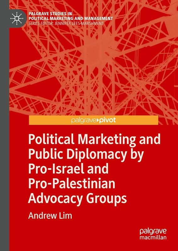 Political Marketing and Public Diplomacy by Pro-Israel and Pro-Palestinian Advocacy Groups (Palgrave Studies in Political Marketing and Management) by Andrew Lim