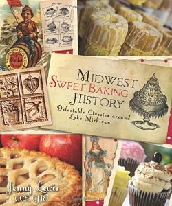 Midwest Sweet Baking History: Delectable Classics around Lake Michigan by Jenny Lewis CCE CHE