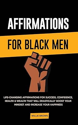 Affirmations for Black Men: Life-Changing Affirmations for Success, Confidence, Health & Wealth That Will Drastically Boost Your Mindset and Increase Your Happiness