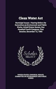 Clean Water Act: Municipal Issues: Hearing Before the Committee on Environment and Public Works, United States Senate, One Hundred Fourth Congress, First Session, December 13, 1995
