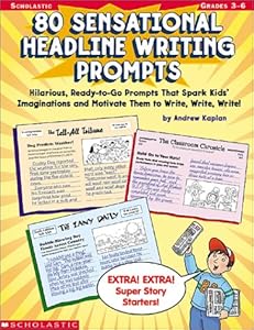 80 Sensational Headline Writing Prompts: Hilarious, Ready-to-Go Prompts That Spark Kids' Imaginations and Motivate Them to Write, Write, Write! by Andrew Kaplan