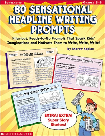 80 Sensational Headline Writing Prompts: Hilarious, Ready-to-Go Prompts That Spark Kids' Imaginations and Motivate Them to Write, Write, Write! by Andrew Kaplan