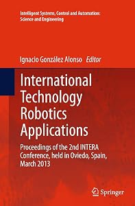 International Technology Robotics Applications: Proceedings of the 2nd INTERA Conference, held in Oviedo, Spain, March 2013 (Intelligent Systems, Control and Automation: Science and Engineering, 70) by Ignacio González Alonso