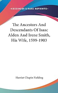 The Ancestors And Descendants Of Isaac Alden And Irene Smith, His Wife, 1599-1903 by Harriet Chapin Fielding