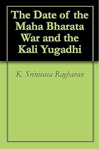 The Date of the Maha Bharata War and the Kali Yugadhi by K. Srinivasa Raghavan
