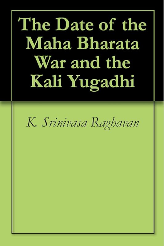 The Date of the Maha Bharata War and the Kali Yugadhi by K. Srinivasa Raghavan