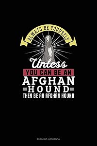 Always Be Yourself Unless You Can Be An Afghan Hound Then Be An Afghan Hound: Running Log Book