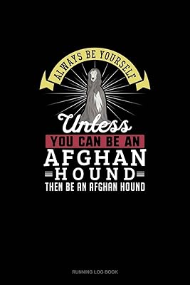 Always Be Yourself Unless You Can Be An Afghan Hound Then Be An Afghan Hound: Running Log Book