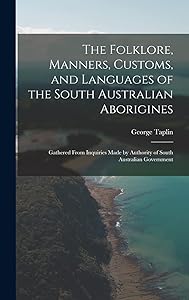 The Folklore, Manners, Customs, and Languages of the South Australian Aborigines: Gathered From Inquiries Made by Authority of South Australian Government by George Taplin