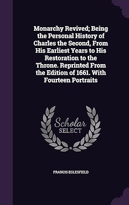 Monarchy Revived; Being the Personal History of Charles the Second, From His Earliest Years to His Restoration to the Throne. Reprinted From the Edition of 1661. With Fourteen Portraits