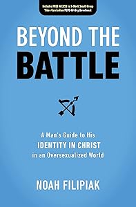 Beyond the Battle: A Man's Guide to His Identity in Christ in an Oversexualized World by Noah Filipiak