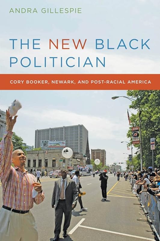 The New Black Politician: Cory Booker, Newark, and Post-Racial America by Andra Gillespie