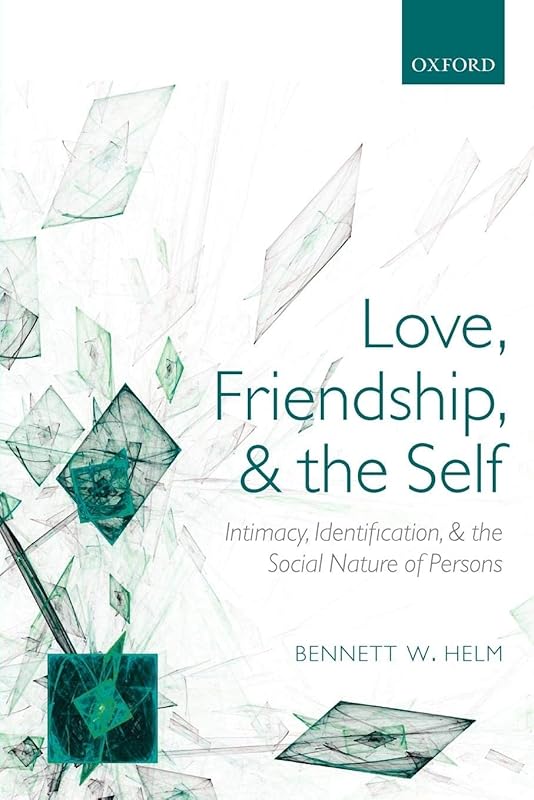 Love, Friendship, and the Self: Intimacy, Identification, and the Social Nature of Persons by Bennett W. Helm