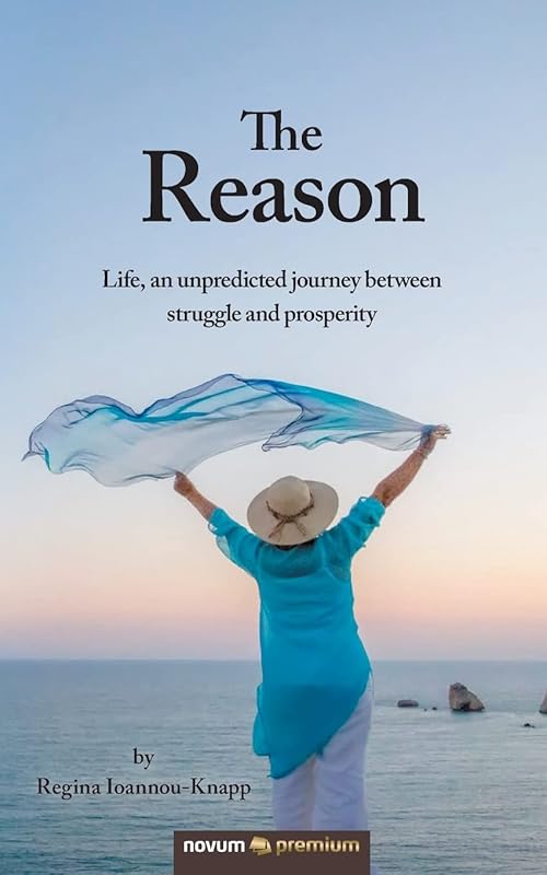 The Reason: Life, an unpredicted journey between struggle and prosperity by Regina Ioannou-Knapp