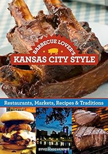 Barbecue Lover's Kansas City Style: Restaurants, Markets, Recipes &amp; Traditions