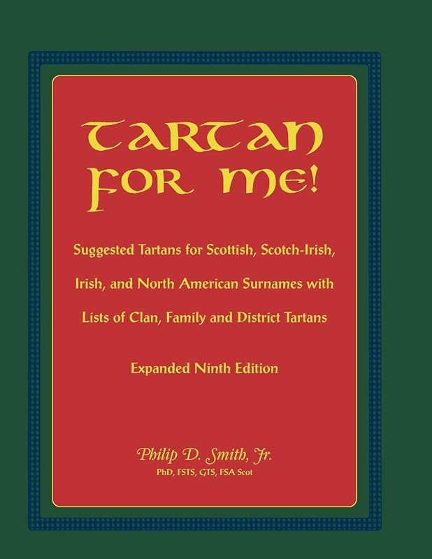 Tartan For Me! Suggested Tartans for Scottish, Scotch-Irish, Irish, and North American Surnames with Lists of Clan, Family, and District Tartans. Expanded Ninth Edition by Philip D. Smith Jr.