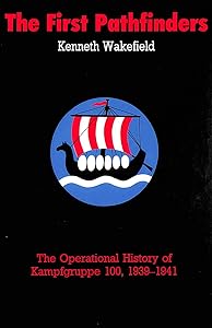 The First Pathfinders - The Operational History of Kampfgruppe 100, 1939 - 41 by Kenneth Wakefield