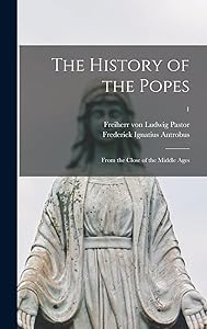 The History of the Popes: From the Close of the Middle Ages; 1 by Ludwig Freiherr von 1854-1928 Pastor