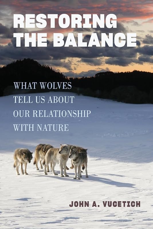Restoring the Balance: What Wolves Tell Us about Our Relationship with Nature by John A. Vucetich