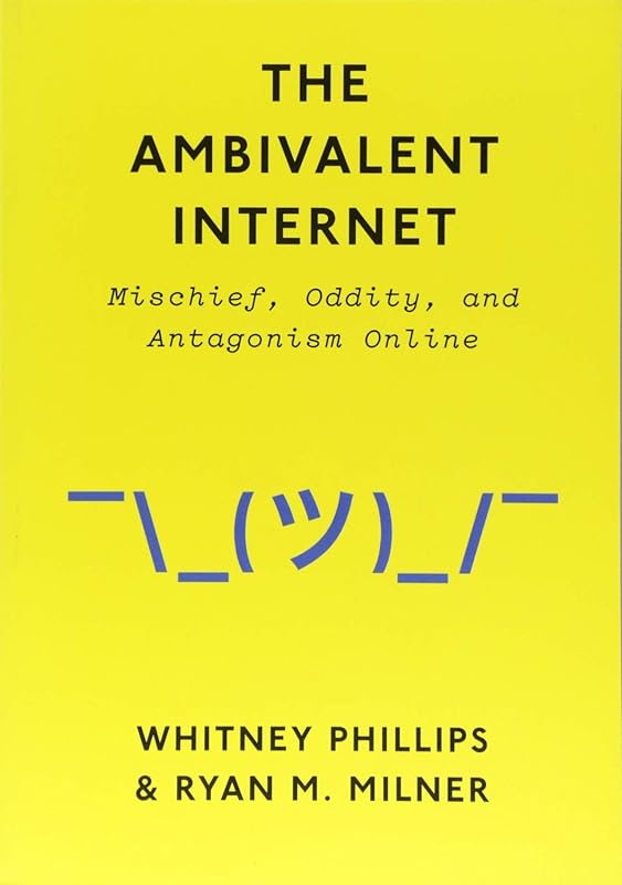 The Ambivalent Internet: Mischief, Oddity, and Antagonism Online by Whitney Phillips
