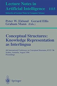 Conceptual Structures: Knowledge Representations as Interlingua: 4th International Conference on Conceptual Structures, ICCS'96, Sydney, Australia, ... (Lecture Notes in Computer Science, 1115) by Peter W. Eklund