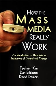 How the Mass Media Really Work: An Introduction to Their Role as Institutions of Control and Change by Taehyun Kim